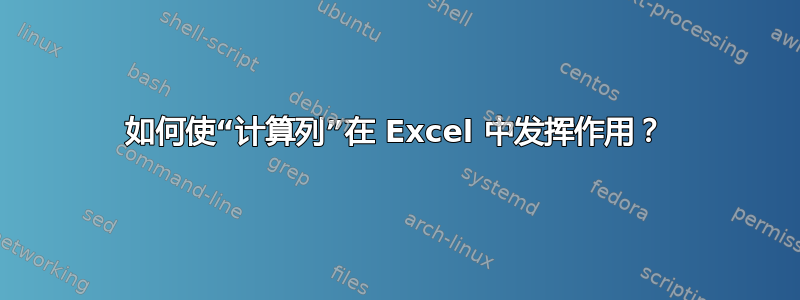 如何使“计算列”在 Excel 中发挥作用？