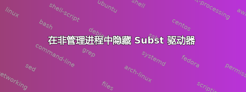 在非管理进程中隐藏 Subst 驱动器