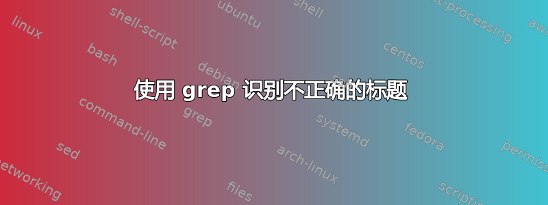 使用 grep 识别不正确的标题