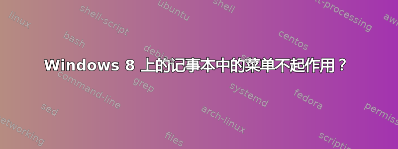 Windows 8 上的记事本中的菜单不起作用？