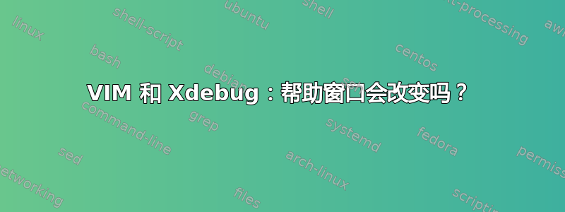 VIM 和 Xdebug：帮助窗口会改变吗？