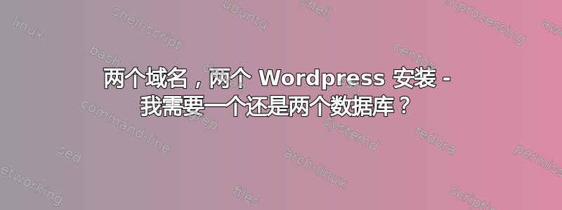 两个域名，两个 Wordpress 安装 - 我需要一个还是两个数据库？