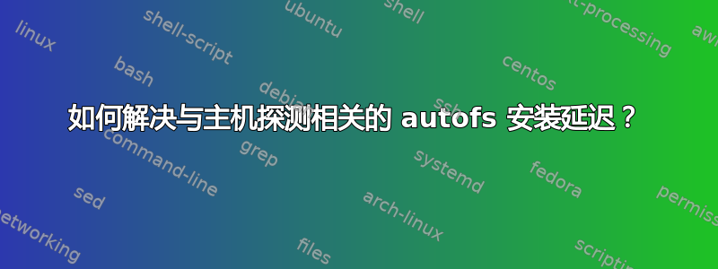 如何解决与主机探测相关的 autofs 安装延迟？