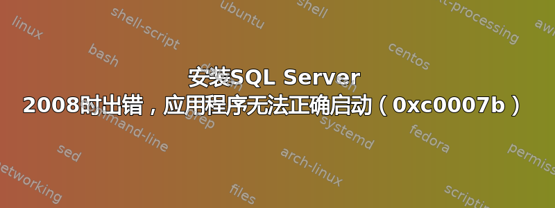 安装SQL Server 2008时出错，应用程序无法正确启动（0xc0007b）