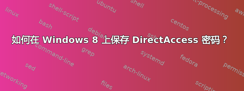 如何在 Windows 8 上保存 DirectAccess 密码？