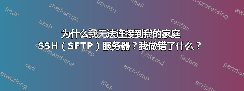 为什么我无法连接到我的家庭 SSH（SFTP）服务器？我做错了什么？