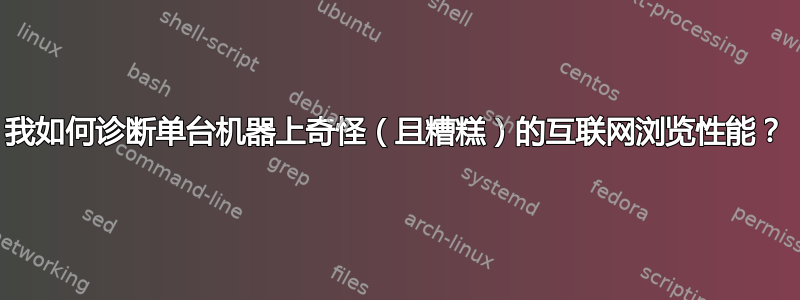 我如何诊断单台机器上奇怪（且糟糕）的互联网浏览性能？