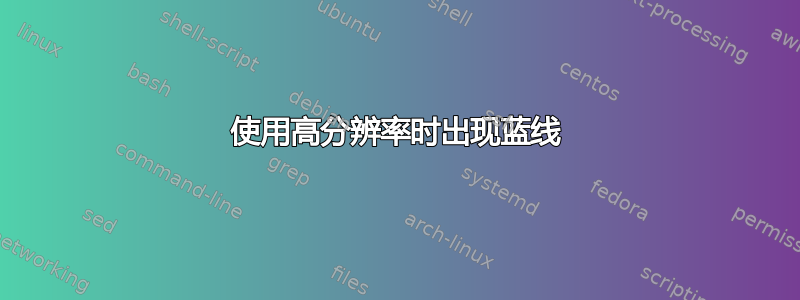 使用高分辨率时出现蓝线