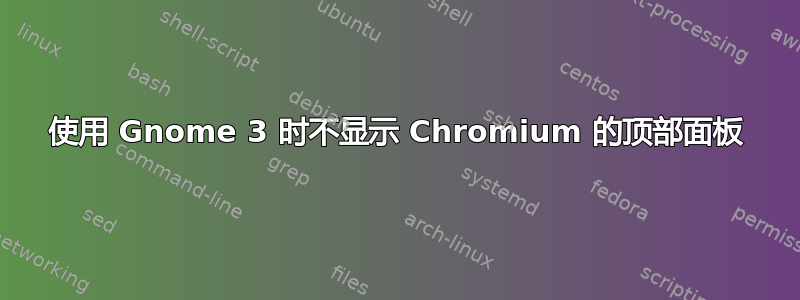 使用 Gnome 3 时不显示 Chromium 的顶部面板