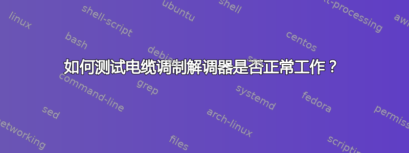 如何测试电缆调制解调器是否正常工作？