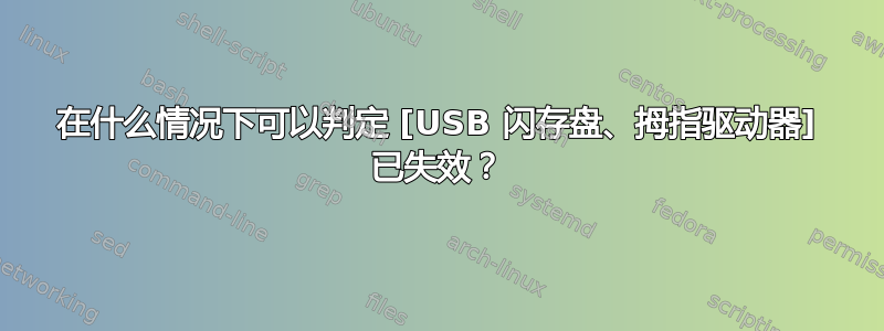 在什么情况下可以判定 [USB 闪存盘、拇指驱动器] 已失效？