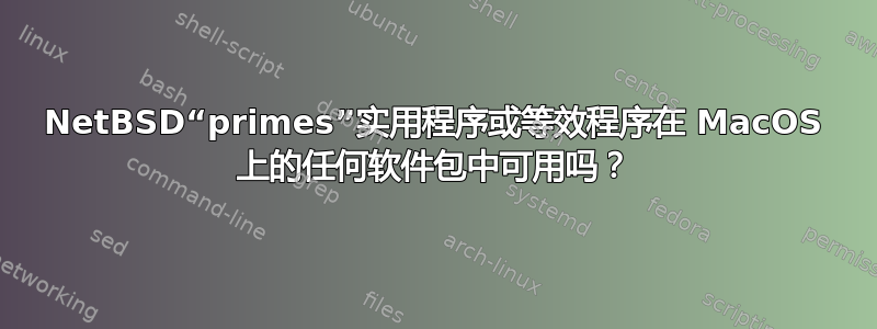 NetBSD“primes”实用程序或等效程序在 MacOS 上的任何软件包中可用吗？