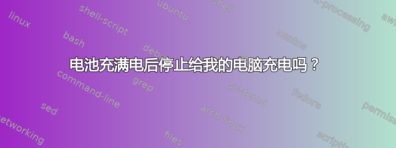 电池充满电后停止给我的电脑充电吗？