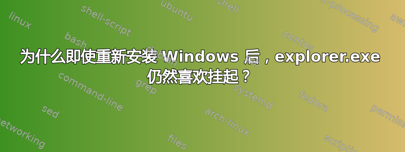 为什么即使重新安装 Windows 后，explorer.exe 仍然喜欢挂起？