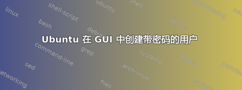 Ubuntu 在 GUI 中创建带密码的用户