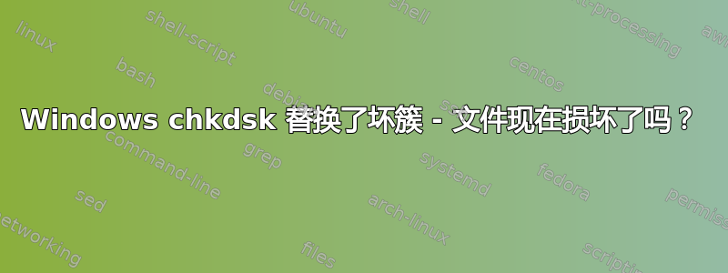 Windows chkdsk 替换了坏簇 - 文件现在损坏了吗？