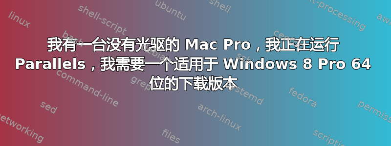 我有一台没有光驱的 Mac Pro，我正在运行 Parallels，我需要一个适用于 Windows 8 Pro 64 位的下载版本