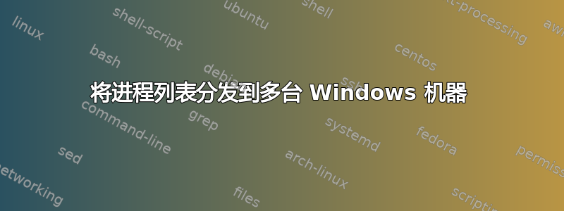 将进程列表分发到多台 Windows 机器