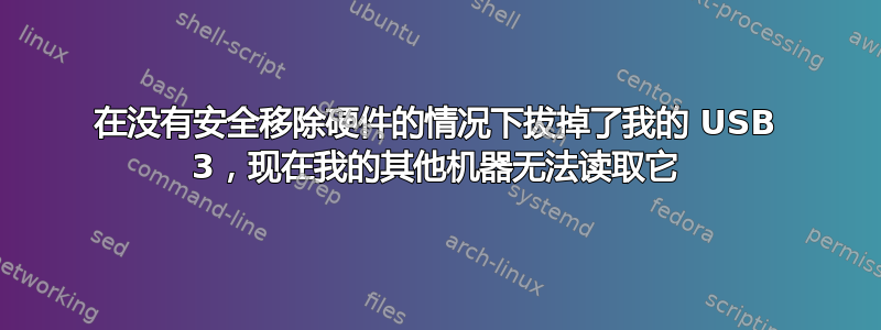 在没有安全移除硬件的情况下拔掉了我的 USB 3，现在我的其他机器无法读取它