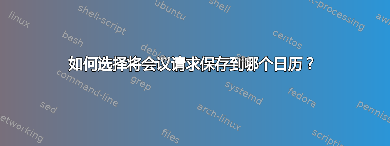 如何选择将会议请求保存到哪个日历？