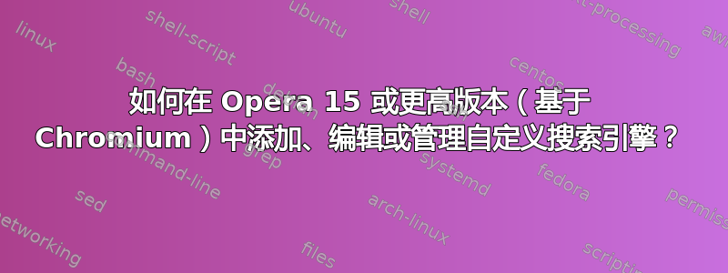 如何在 Opera 15 或更高版本（基于 Chromium）中添加、编辑或管理自定义搜索引擎？