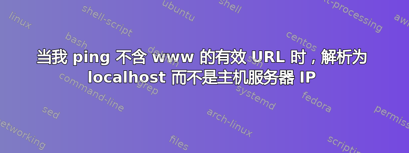 当我 ping 不含 www 的有效 URL 时，解析为 localhost 而不是主机服务器 IP