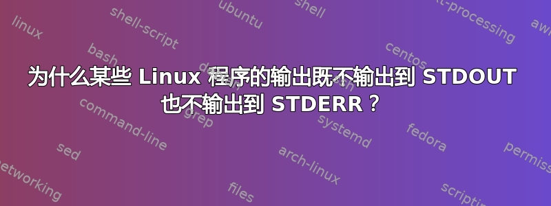 为什么某些 Linux 程序的输出既不输出到 STDOUT 也不输出到 STDERR？