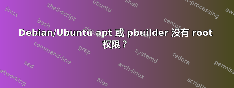 Debian/Ubuntu apt 或 pbuilder 没有 root 权限？