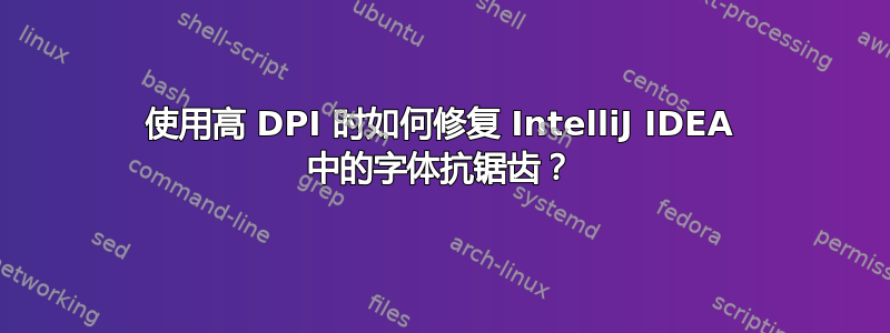 使用高 DPI 时如何修复 IntelliJ IDEA 中的字体抗锯齿？