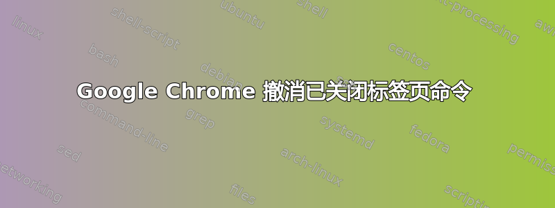 Google Chrome 撤消已关闭标签页命令