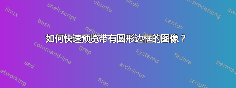 如何快速预览带有圆形边框的图像？