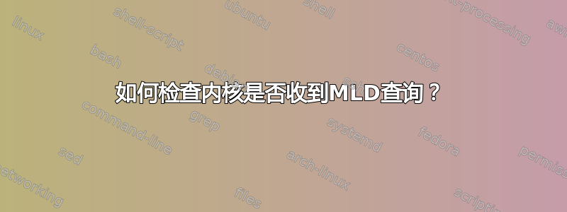 如何检查内核是否收到MLD查询？