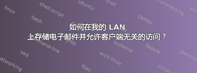 如何在我的 LAN 上存储电子邮件并允许客户端无关的访问？