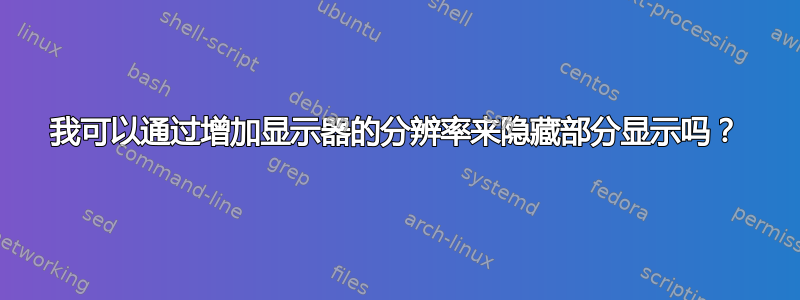 我可以通过增加显示器的分辨率来隐藏部分显示吗？