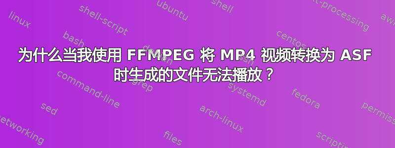 为什么当我使用 FFMPEG 将 MP4 视频转换为 ASF 时生成的文件无法播放？