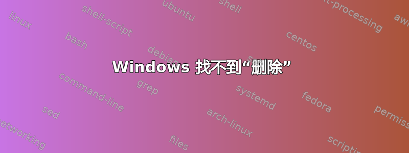 Windows 找不到“删除”