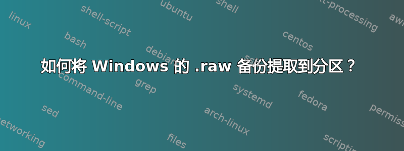 如何将 Windows 的 .raw 备份提取到分区？