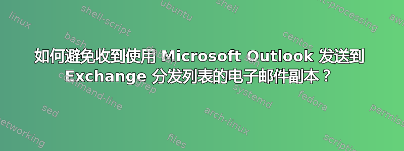 如何避免收到使用 Microsoft Outlook 发送到 Exchange 分发列表的电子邮件副本？