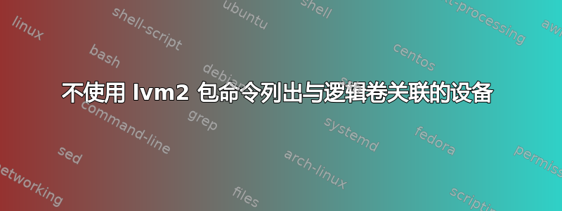 不使用 lvm2 包命令列出与逻辑卷关联的设备