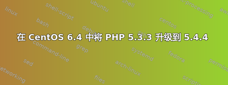 在 CentOS 6.4 中将 PHP 5.3.3 升级到 5.4.4