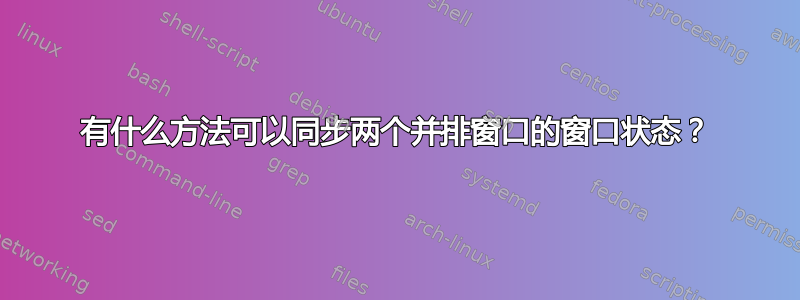 有什么方法可以同步两个并排窗口的窗口状态？