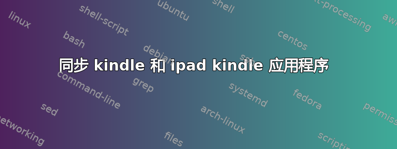 同步 kindle 和 ipad kindle 应用程序 