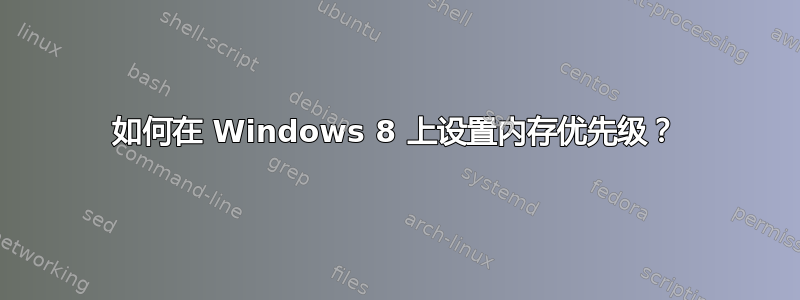 如何在 Windows 8 上设置内存优先级？