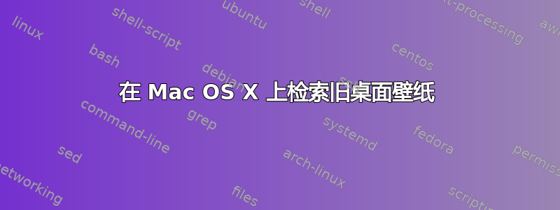 在 Mac OS X 上检索旧桌面壁纸