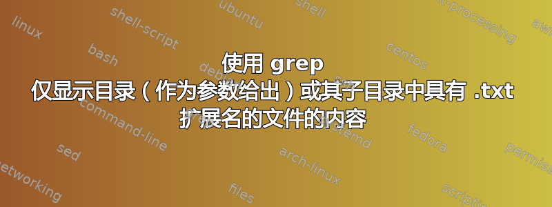 使用 grep 仅显示目录（作为参数给出）或其子目录中具有 .txt 扩展名的文件的内容