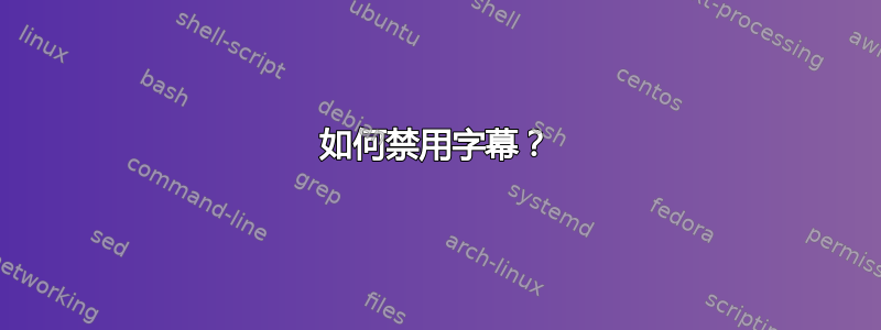 如何禁用字幕？