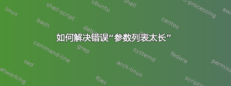 如何解决错误“参数列表太长”