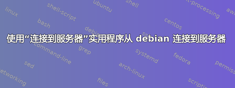 使用“连接到服务器”实用程序从 debian 连接到服务器