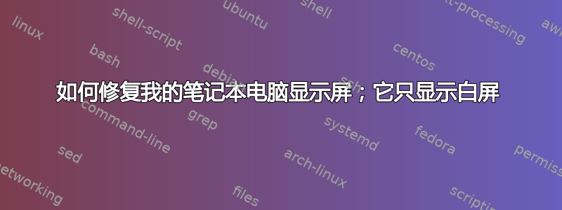 如何修复我的笔记本电脑显示屏；它只显示白屏