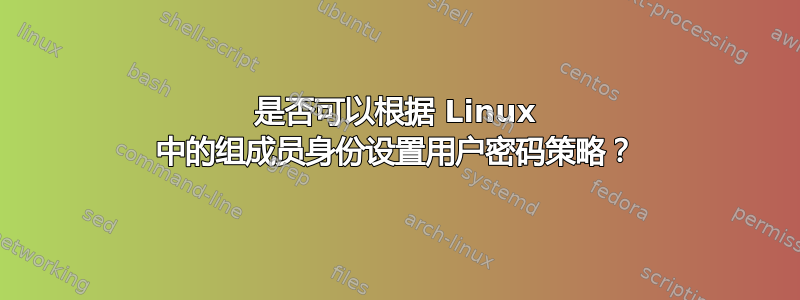 是否可以根据 Linux 中的组成员身份设置用户密码策略？